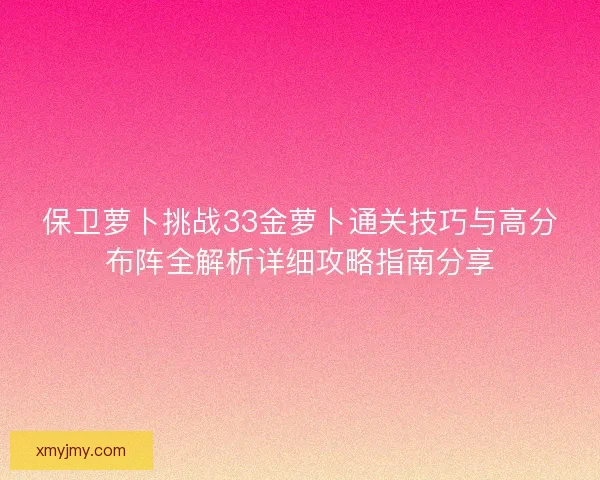 保卫萝卜挑战33金萝卜通关技巧与高分布阵全解析详细攻略指南分享