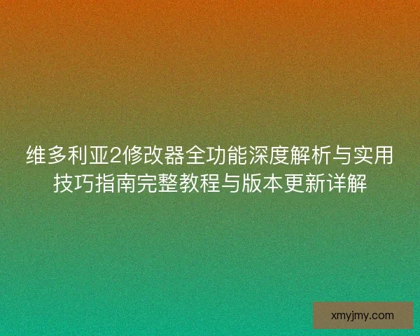 维多利亚2修改器全功能深度解析与实用技巧指南完整教程与版本更新详解