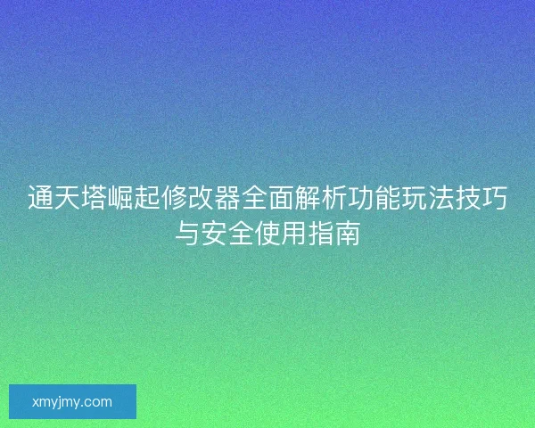 通天塔崛起修改器全面解析功能玩法技巧与安全使用指南