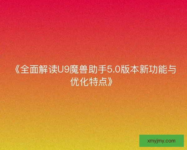 《全面解读U9魔兽助手5.0版本新功能与优化特点》