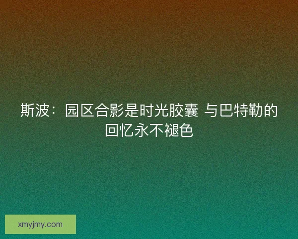 斯波：园区合影是时光胶囊 与巴特勒的回忆永不褪色